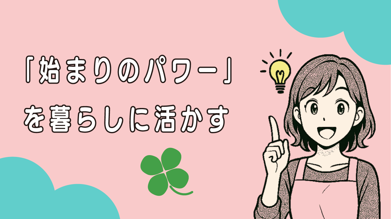 「始まりのパワー」を暮らしに活かす